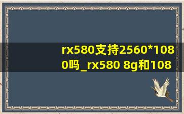 rx580支持2560*1080吗_rx580 8g和1080对比